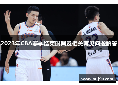 2023年CBA赛季结束时间及相关常见问题解答 2023年CBA赛季结束时间及相关常见问题解答
