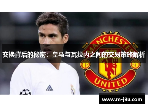交换背后的秘密:皇马与瓦拉内之间的交易策略解析 交换背后的秘密:皇马与瓦拉内之间的交易策略解析