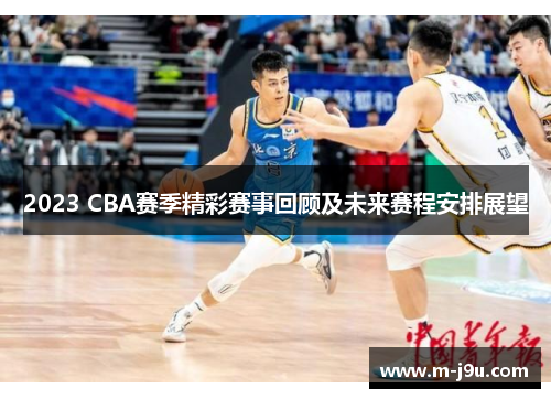 2023 CBA赛季精彩赛事回顾及未来赛程安排展望
