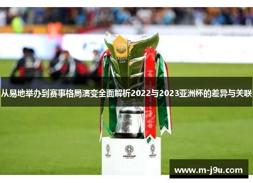 从易地举办到赛事格局演变全面解析2022与2023亚洲杯的差异与关联 从易地举办到赛事格局演变全面解析2022与2023亚洲杯的差异与关联