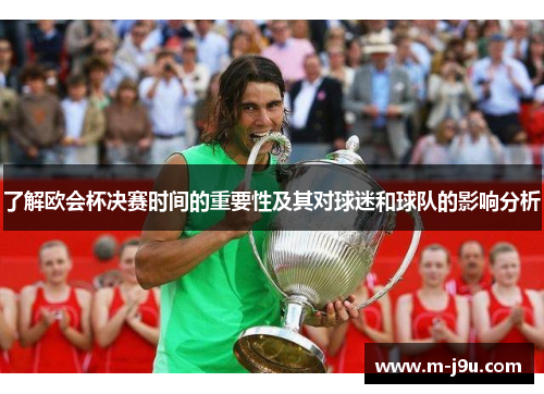 了解欧会杯决赛时间的重要性及其对球迷和球队的影响分析 了解欧会杯决赛时间的重要性及其对球迷和球队的影响分析