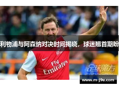 利物浦与阿森纳对决时间揭晓,球迷翘首期盼 利物浦与阿森纳对决时间揭晓,球迷翘首期盼