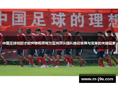 中国足球何时才能突破瓶颈成为亚洲顶尖强队推动发展与变革的关键因素