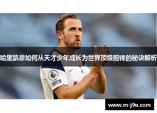 哈里凯恩如何从天才少年成长为世界顶级前锋的秘诀解析