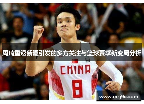 周琦重返新疆引发的多方关注与篮球赛季新变局分析
