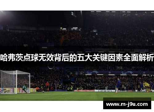 哈弗茨点球无效背后的五大关键因素全面解析
