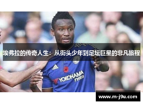 埃弗拉的传奇人生:从街头少年到足坛巨星的非凡旅程 埃弗拉的传奇人生:从街头少年到足坛巨星的非凡旅程