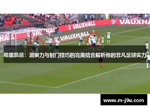 哈里凯恩：洞察力与射门技巧的完美结合解析他的非凡足球实力