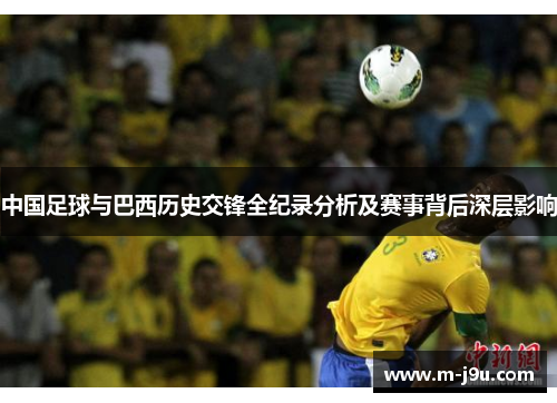 中国足球与巴西历史交锋全纪录分析及赛事背后深层影响