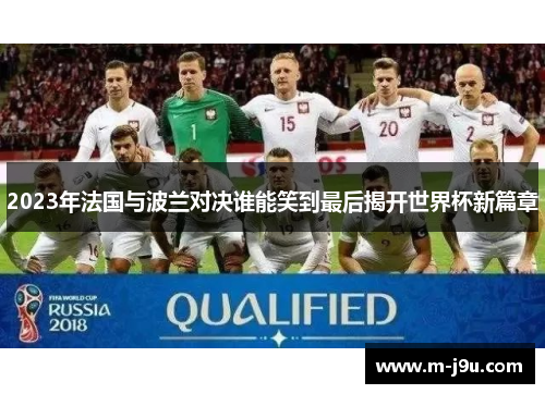 2023年法国与波兰对决谁能笑到最后揭开世界杯新篇章 2023年法国与波兰对决谁能笑到最后揭开世界杯新篇章