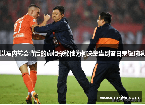 以马内转会背后的真相探秘他为何决意告别昔日荣耀球队 以马内转会背后的真相探秘他为何决意告别昔日荣耀球队