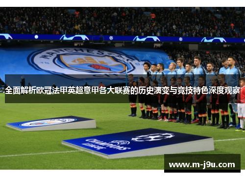 全面解析欧冠法甲英超意甲各大联赛的历史演变与竞技特色深度观察 全面解析欧冠法甲英超意甲各大联赛的历史演变与竞技特色深度观察