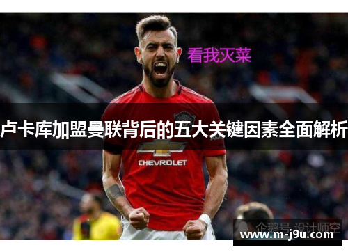 卢卡库加盟曼联背后的五大关键因素全面解析