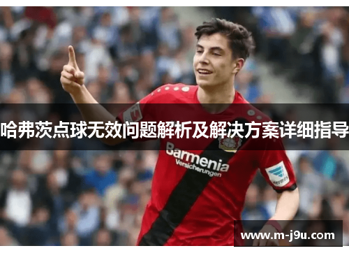 哈弗茨点球无效问题解析及解决方案详细指导