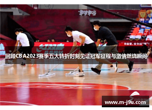 回顾CBA2023赛季五大转折时刻见证冠军征程与激情燃烧瞬间