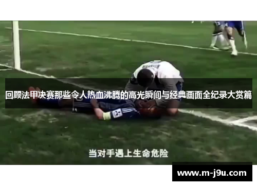 回顾法甲决赛那些令人热血沸腾的高光瞬间与经典画面全纪录大赏篇
