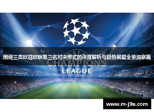 围绕三类欧冠欧联第三名对决形式的深度解析与趋势展望全景洞察篇 围绕三类欧冠欧联第三名对决形式的深度解析与趋势展望全景洞察篇