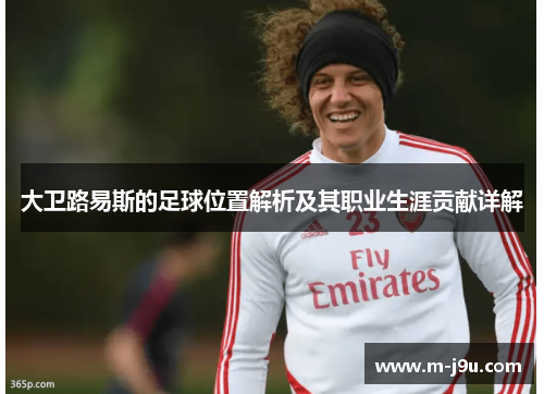 大卫路易斯的足球位置解析及其职业生涯贡献详解 大卫路易斯的足球位置解析及其职业生涯贡献详解