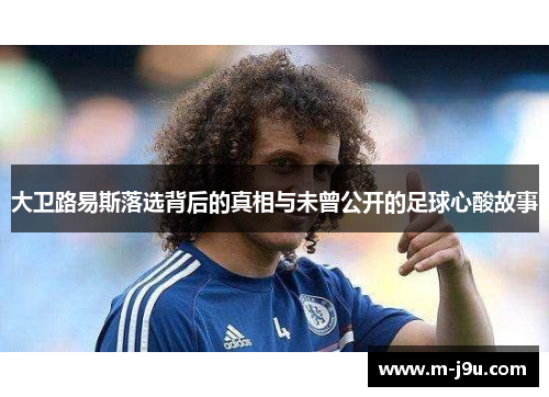 大卫路易斯落选背后的真相与未曾公开的足球心酸故事