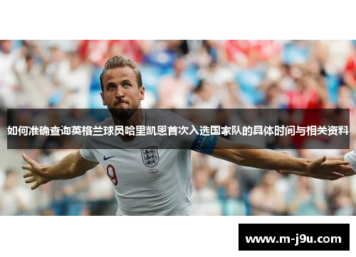如何准确查询英格兰球员哈里凯恩首次入选国家队的具体时间与相关资料