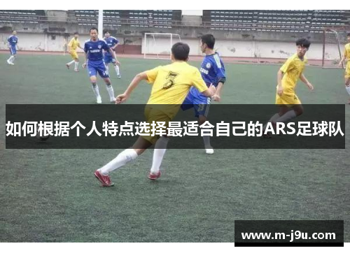 如何根据个人特点选择最适合自己的ARS足球队