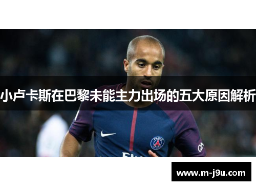 小卢卡斯在巴黎未能主力出场的五大原因解析 小卢卡斯在巴黎未能主力出场的五大原因解析