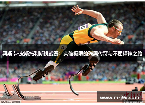 奥斯卡·皮斯托利斯挑战赛：突破极限的残奥传奇与不屈精神之路