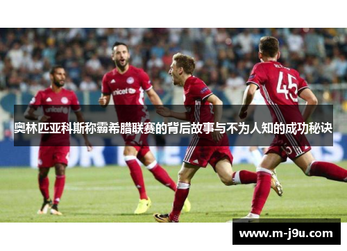 奥林匹亚科斯称霸希腊联赛的背后故事与不为人知的成功秘诀