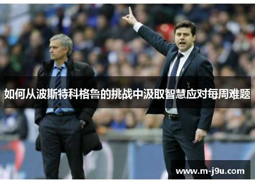 如何从波斯特科格鲁的挑战中汲取智慧应对每周难题 如何从波斯特科格鲁的挑战中汲取智慧应对每周难题