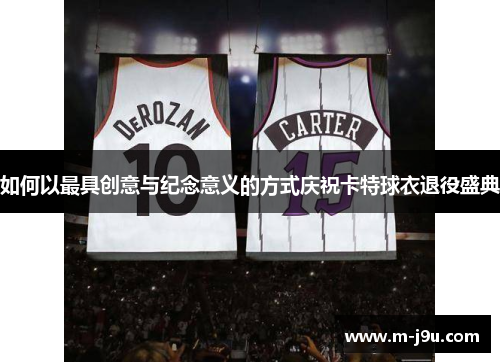 如何以最具创意与纪念意义的方式庆祝卡特球衣退役盛典 如何以最具创意与纪念意义的方式庆祝卡特球衣退役盛典