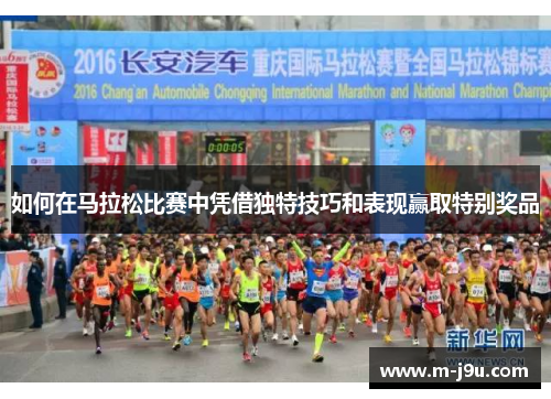 如何在马拉松比赛中凭借独特技巧和表现赢取特别奖品