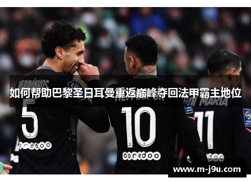 如何帮助巴黎圣日耳曼重返巅峰夺回法甲霸主地位