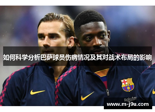 如何科学分析巴萨球员伤病情况及其对战术布局的影响