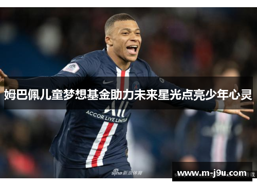 姆巴佩儿童梦想基金助力未来星光点亮少年心灵 姆巴佩儿童梦想基金助力未来星光点亮少年心灵