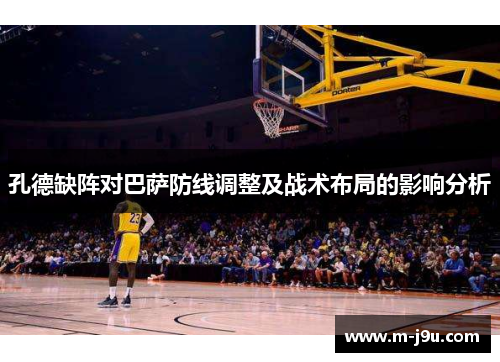 孔德缺阵对巴萨防线调整及战术布局的影响分析