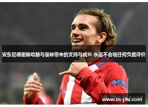 安东尼感谢滕哈赫与曼联带来的支持与成长 永远不会说任何负面评价