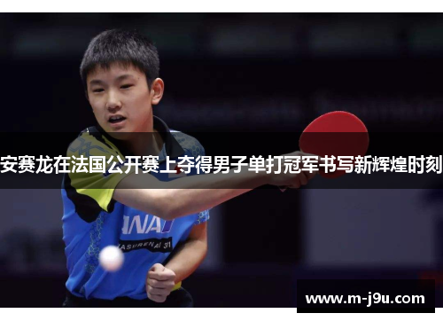 安赛龙在法国公开赛上夺得男子单打冠军书写新辉煌时刻