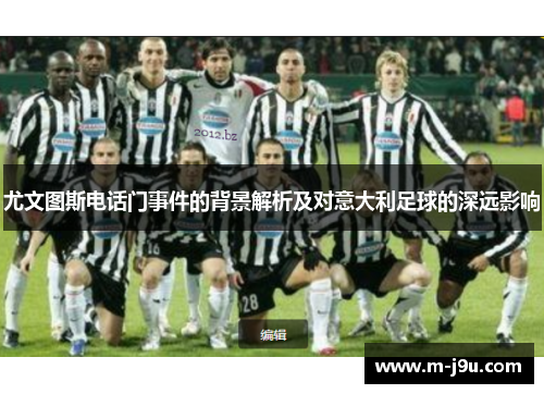 尤文图斯电话门事件的背景解析及对意大利足球的深远影响