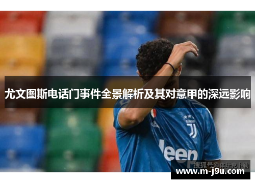 尤文图斯电话门事件全景解析及其对意甲的深远影响 尤文图斯电话门事件全景解析及其对意甲的深远影响