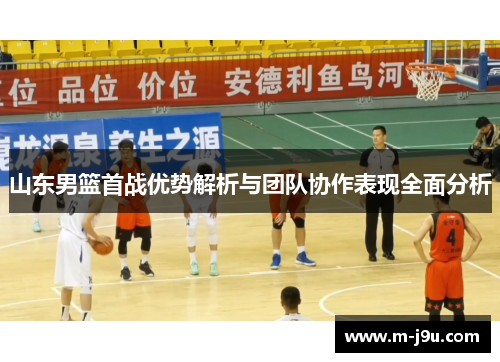 山东男篮首战优势解析与团队协作表现全面分析