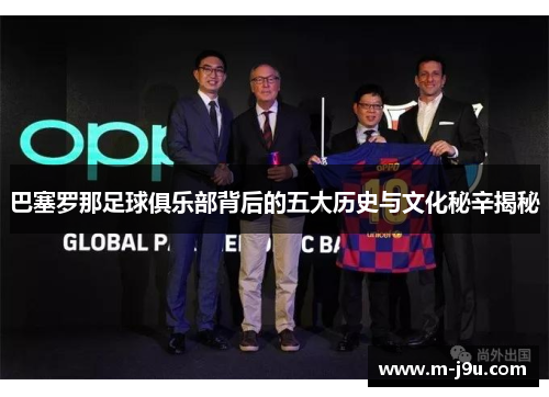 巴塞罗那足球俱乐部背后的五大历史与文化秘辛揭秘