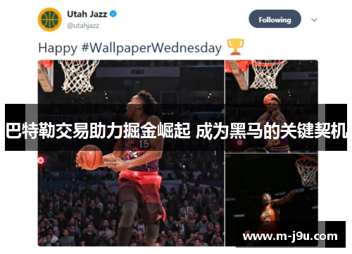 巴特勒交易助力掘金崛起 成为黑马的关键契机 巴特勒交易助力掘金崛起 成为黑马的关键契机