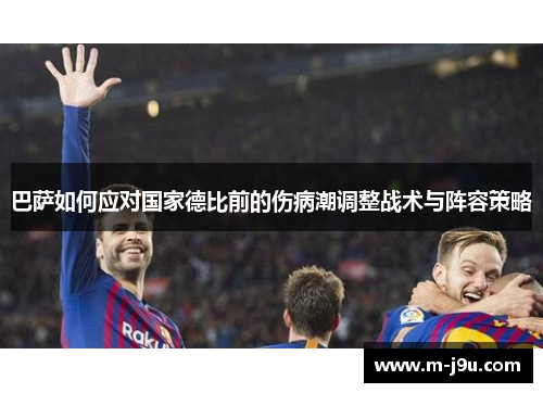 巴萨如何应对国家德比前的伤病潮调整战术与阵容策略