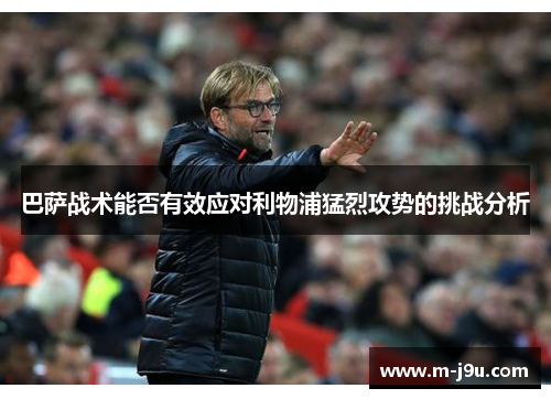 巴萨战术能否有效应对利物浦猛烈攻势的挑战分析