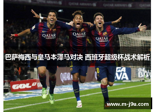 巴萨梅西与皇马本泽马对决 西班牙超级杯战术解析 巴萨梅西与皇马本泽马对决 西班牙超级杯战术解析