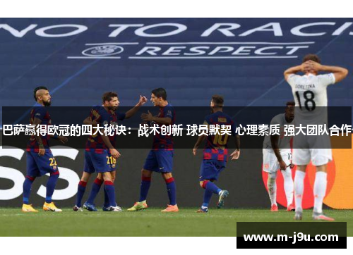 巴萨赢得欧冠的四大秘诀:战术创新 球员默契 心理素质 强大团队合作 巴萨赢得欧冠的四大秘诀:战术创新 球员默契 心理素质 强大团队合作