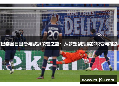 巴黎圣日耳曼与欧冠荣誉之路:从梦想到现实的蜕变与挑战 巴黎圣日耳曼与欧冠荣誉之路:从梦想到现实的蜕变与挑战