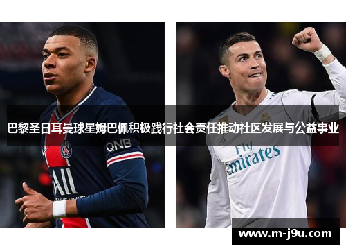 巴黎圣日耳曼球星姆巴佩积极践行社会责任推动社区发展与公益事业