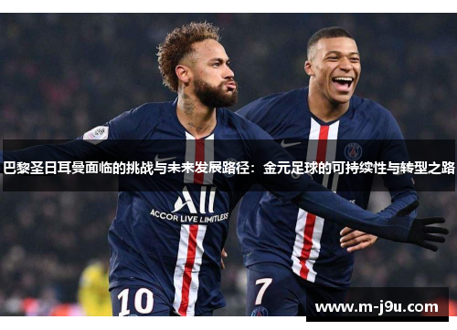 巴黎圣日耳曼面临的挑战与未来发展路径：金元足球的可持续性与转型之路