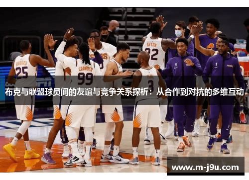 布克与联盟球员间的友谊与竞争关系探析:从合作到对抗的多维互动 布克与联盟球员间的友谊与竞争关系探析:从合作到对抗的多维互动